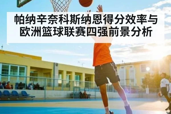 帕纳辛奈科斯纳恩得分效率与欧洲篮球联赛四强前景分析 - bobsports