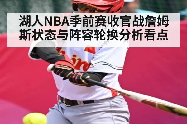 湖人NBA季前赛收官战詹姆斯状态与阵容轮换分析看点（bobsports）